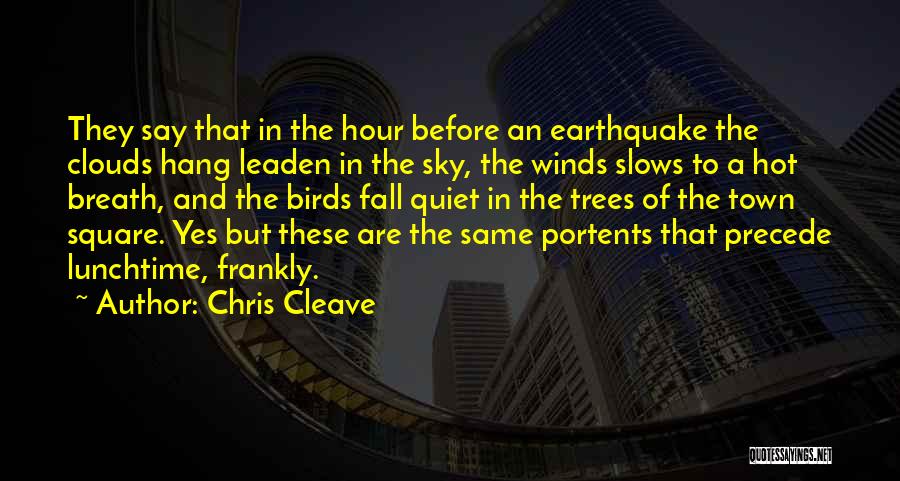 Chris Cleave Quotes: They Say That In The Hour Before An Earthquake The Clouds Hang Leaden In The Sky, The Winds Slows To