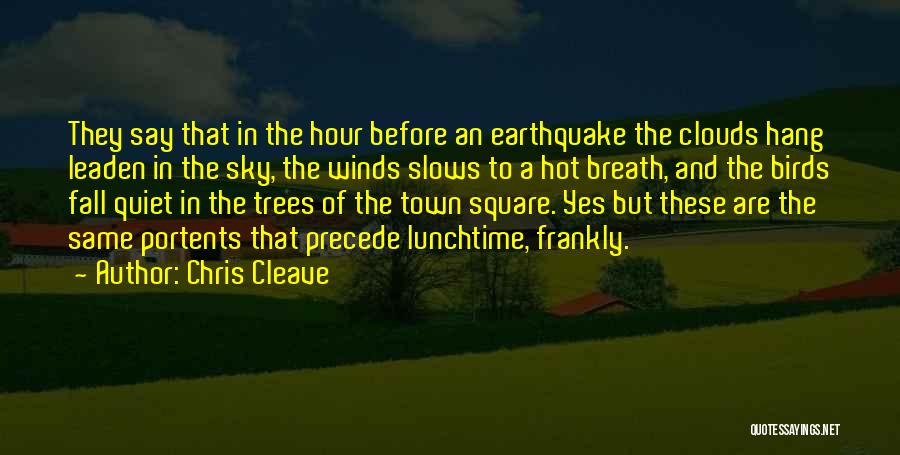 Chris Cleave Quotes: They Say That In The Hour Before An Earthquake The Clouds Hang Leaden In The Sky, The Winds Slows To