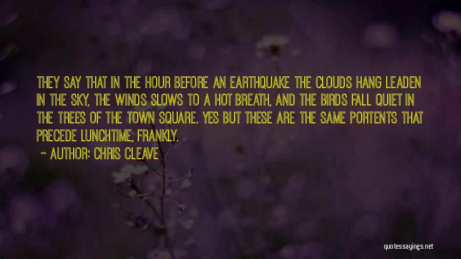 Chris Cleave Quotes: They Say That In The Hour Before An Earthquake The Clouds Hang Leaden In The Sky, The Winds Slows To