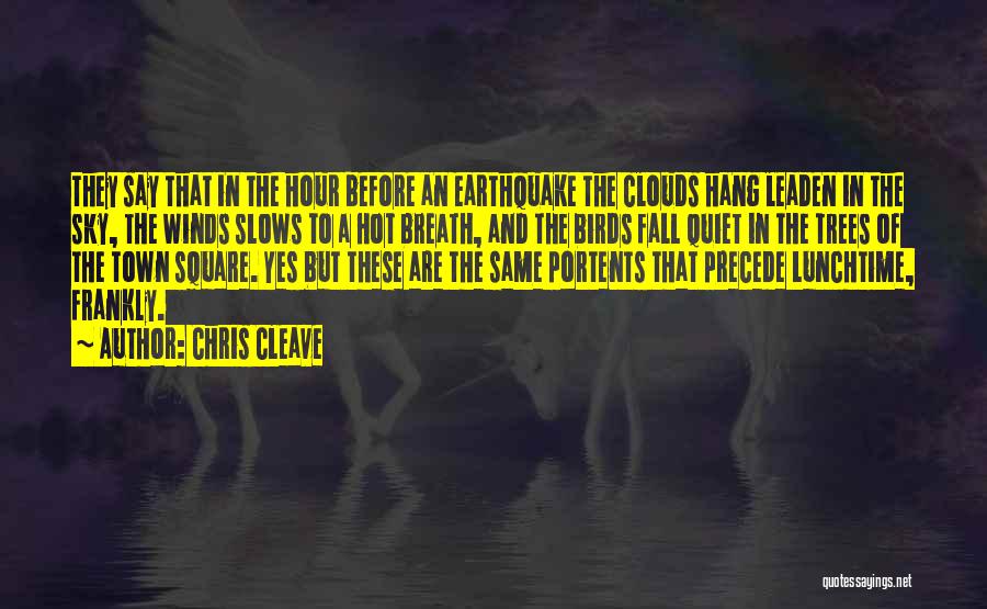 Chris Cleave Quotes: They Say That In The Hour Before An Earthquake The Clouds Hang Leaden In The Sky, The Winds Slows To