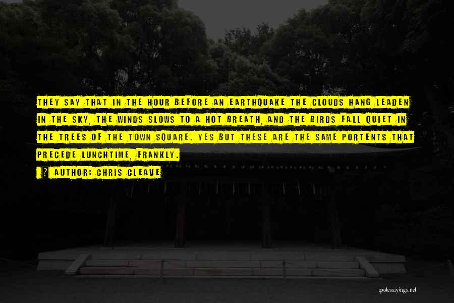 Chris Cleave Quotes: They Say That In The Hour Before An Earthquake The Clouds Hang Leaden In The Sky, The Winds Slows To