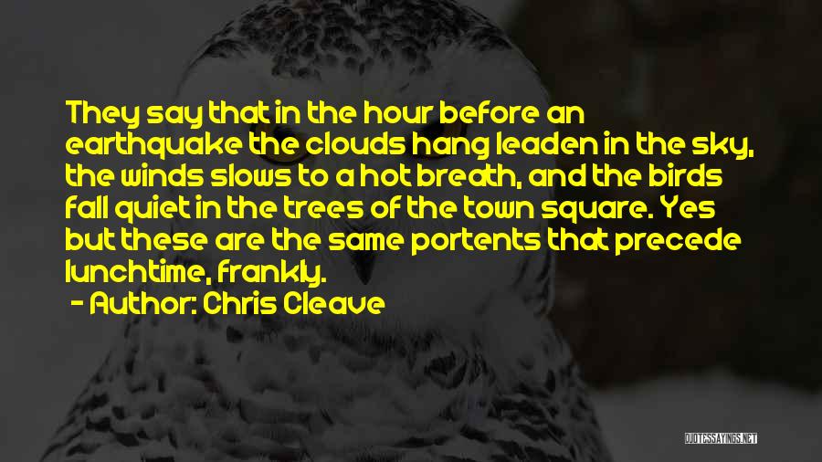 Chris Cleave Quotes: They Say That In The Hour Before An Earthquake The Clouds Hang Leaden In The Sky, The Winds Slows To