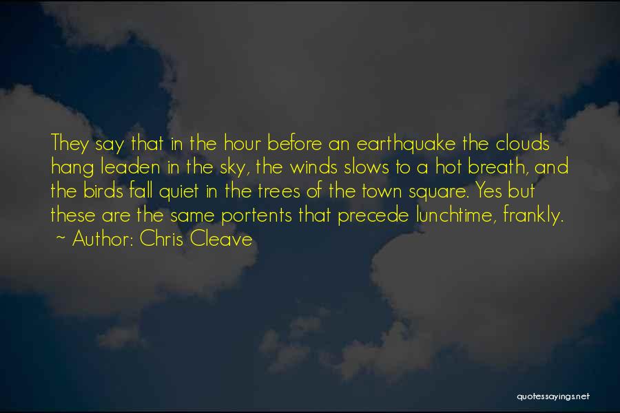 Chris Cleave Quotes: They Say That In The Hour Before An Earthquake The Clouds Hang Leaden In The Sky, The Winds Slows To