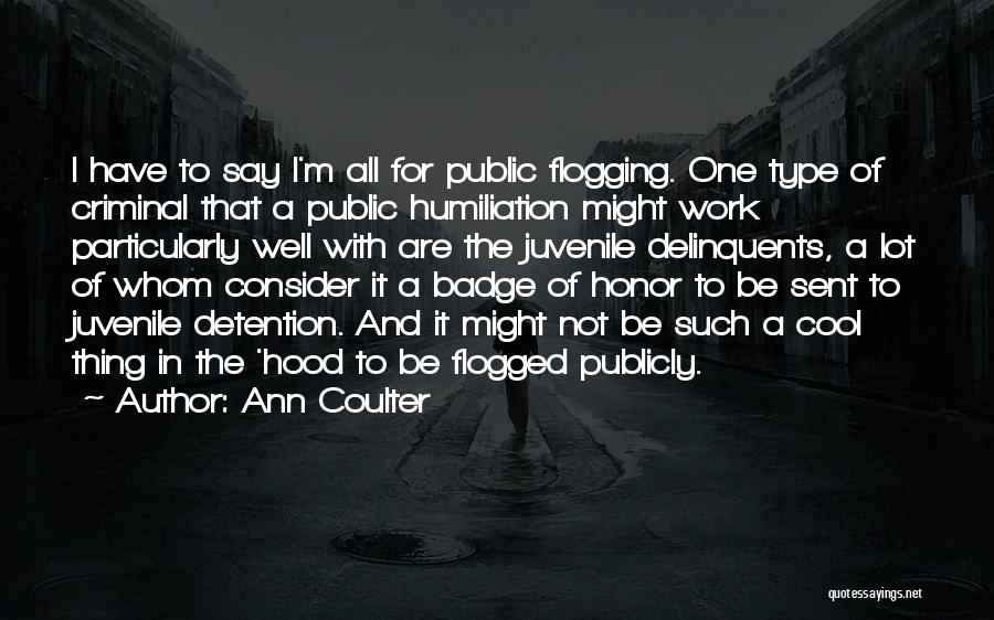 Ann Coulter Quotes: I Have To Say I'm All For Public Flogging. One Type Of Criminal That A Public Humiliation Might Work Particularly