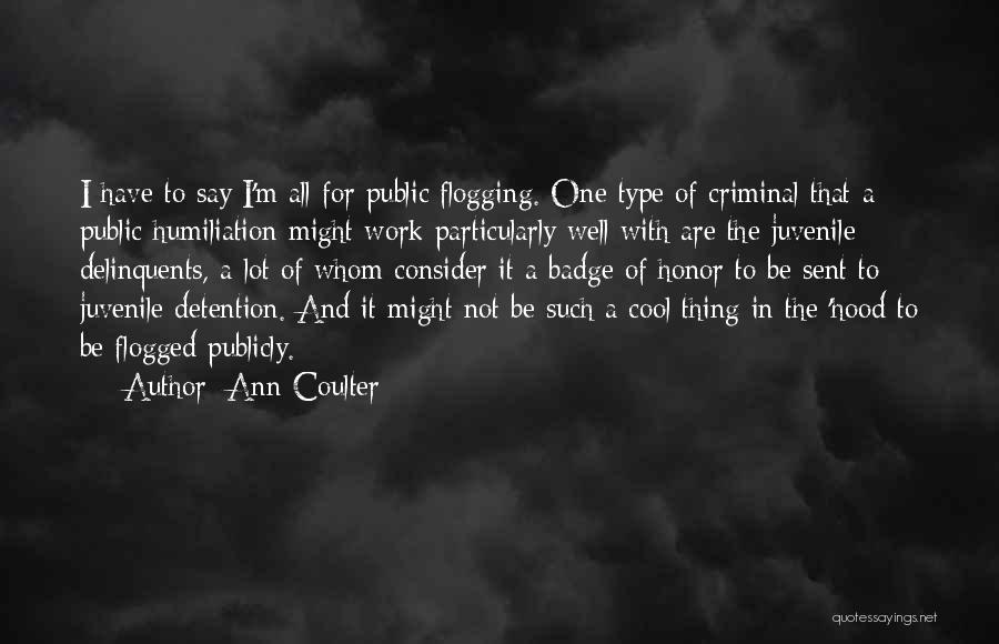 Ann Coulter Quotes: I Have To Say I'm All For Public Flogging. One Type Of Criminal That A Public Humiliation Might Work Particularly