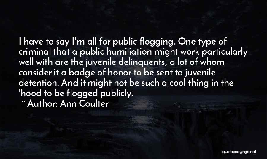 Ann Coulter Quotes: I Have To Say I'm All For Public Flogging. One Type Of Criminal That A Public Humiliation Might Work Particularly