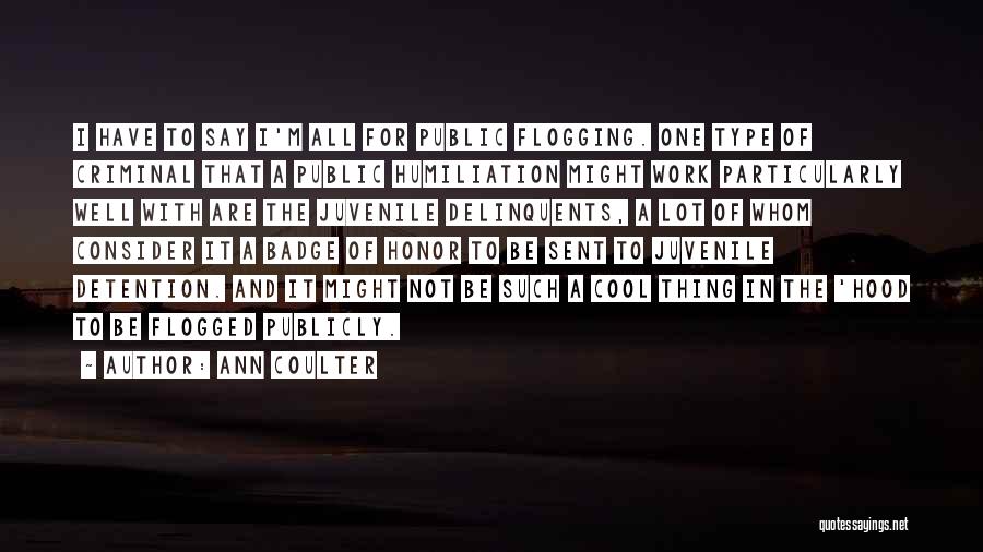 Ann Coulter Quotes: I Have To Say I'm All For Public Flogging. One Type Of Criminal That A Public Humiliation Might Work Particularly