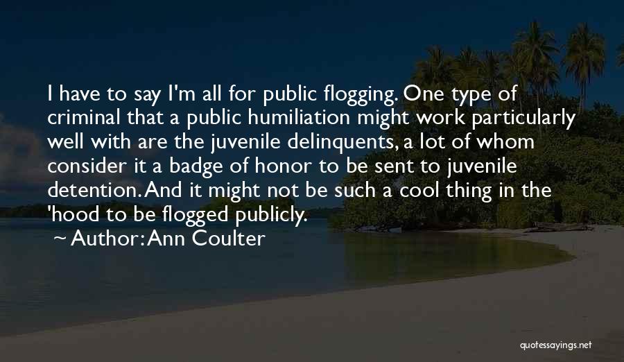 Ann Coulter Quotes: I Have To Say I'm All For Public Flogging. One Type Of Criminal That A Public Humiliation Might Work Particularly