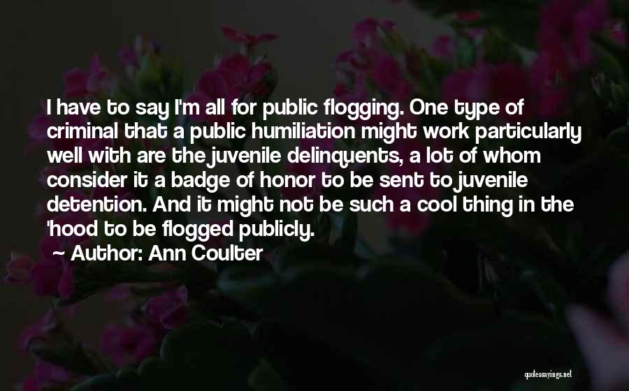 Ann Coulter Quotes: I Have To Say I'm All For Public Flogging. One Type Of Criminal That A Public Humiliation Might Work Particularly