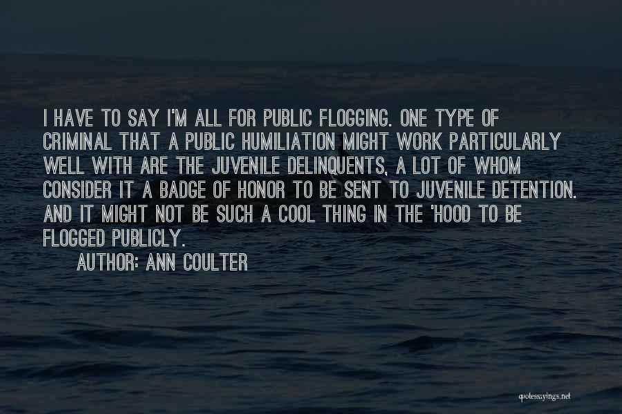 Ann Coulter Quotes: I Have To Say I'm All For Public Flogging. One Type Of Criminal That A Public Humiliation Might Work Particularly