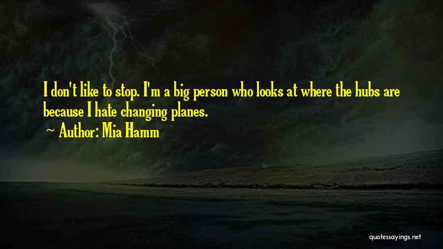 Mia Hamm Quotes: I Don't Like To Stop. I'm A Big Person Who Looks At Where The Hubs Are Because I Hate Changing