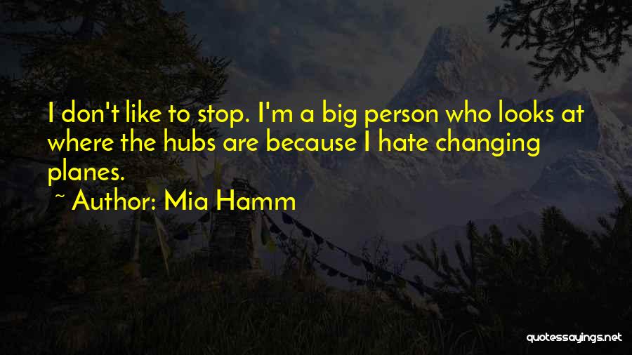 Mia Hamm Quotes: I Don't Like To Stop. I'm A Big Person Who Looks At Where The Hubs Are Because I Hate Changing