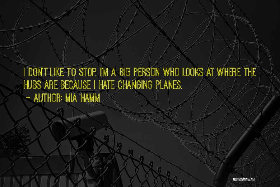 Mia Hamm Quotes: I Don't Like To Stop. I'm A Big Person Who Looks At Where The Hubs Are Because I Hate Changing