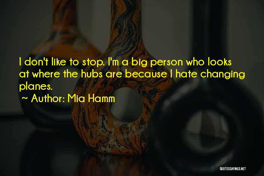 Mia Hamm Quotes: I Don't Like To Stop. I'm A Big Person Who Looks At Where The Hubs Are Because I Hate Changing