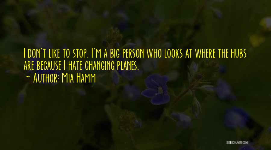 Mia Hamm Quotes: I Don't Like To Stop. I'm A Big Person Who Looks At Where The Hubs Are Because I Hate Changing