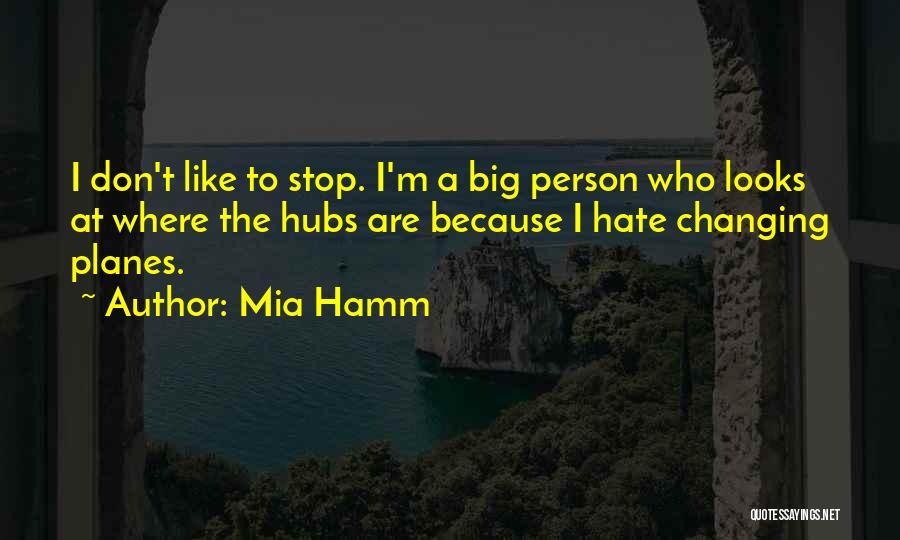 Mia Hamm Quotes: I Don't Like To Stop. I'm A Big Person Who Looks At Where The Hubs Are Because I Hate Changing
