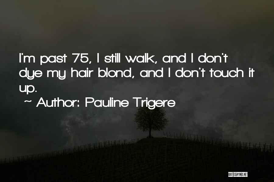 Pauline Trigere Quotes: I'm Past 75, I Still Walk, And I Don't Dye My Hair Blond, And I Don't Touch It Up.