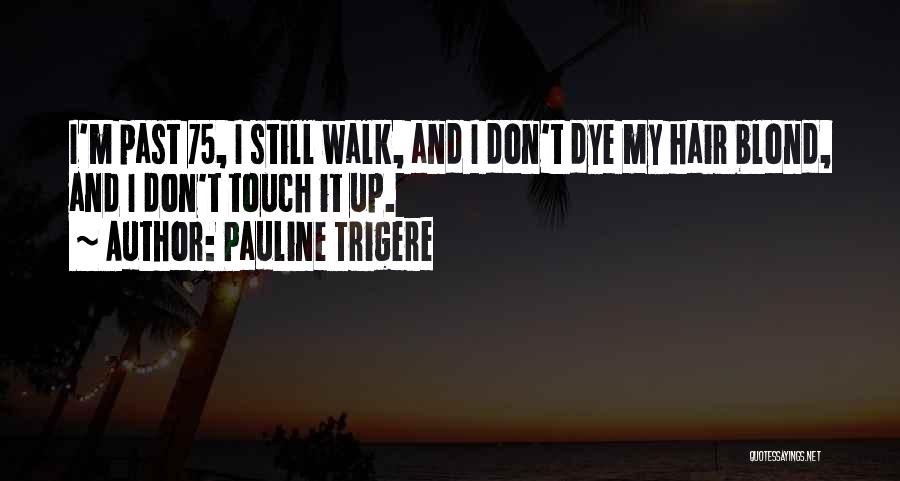 Pauline Trigere Quotes: I'm Past 75, I Still Walk, And I Don't Dye My Hair Blond, And I Don't Touch It Up.