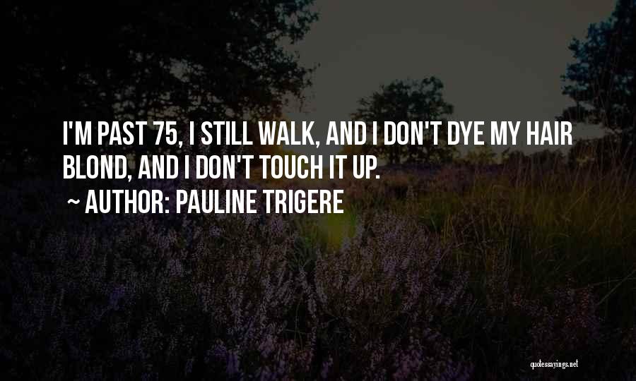 Pauline Trigere Quotes: I'm Past 75, I Still Walk, And I Don't Dye My Hair Blond, And I Don't Touch It Up.