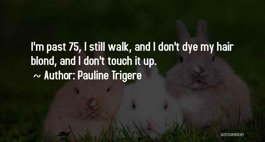 Pauline Trigere Quotes: I'm Past 75, I Still Walk, And I Don't Dye My Hair Blond, And I Don't Touch It Up.