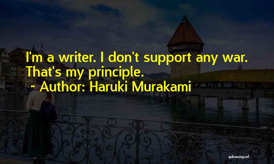 Haruki Murakami Quotes: I'm A Writer. I Don't Support Any War. That's My Principle.
