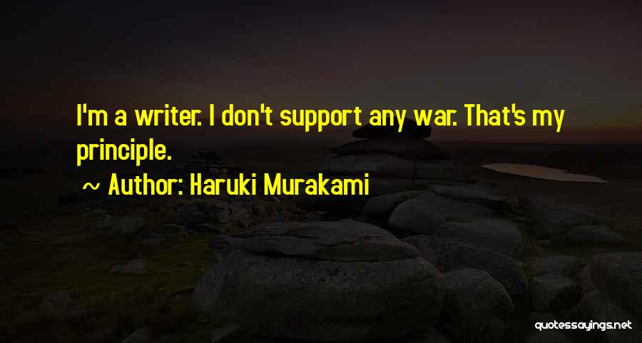 Haruki Murakami Quotes: I'm A Writer. I Don't Support Any War. That's My Principle.