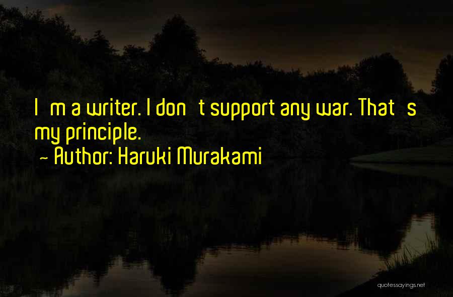 Haruki Murakami Quotes: I'm A Writer. I Don't Support Any War. That's My Principle.