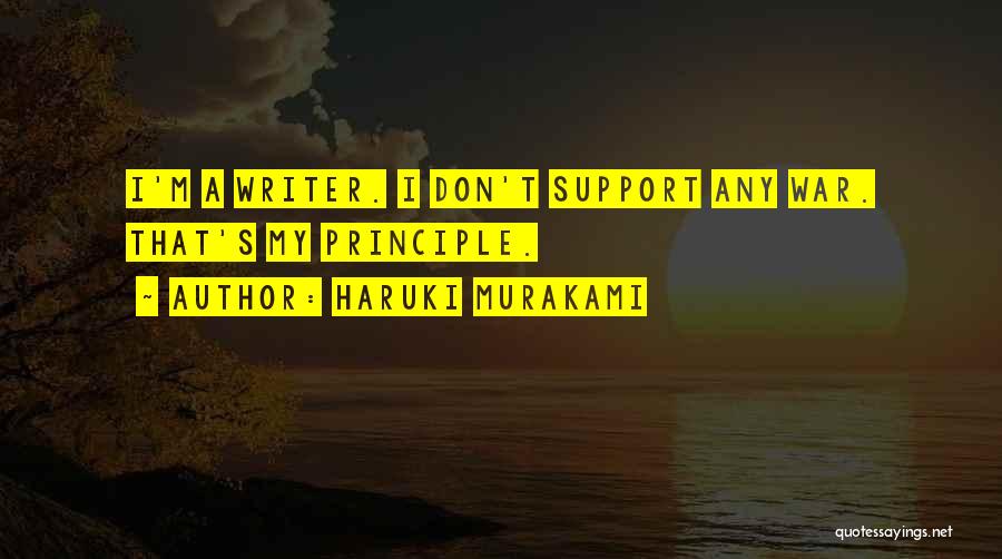 Haruki Murakami Quotes: I'm A Writer. I Don't Support Any War. That's My Principle.