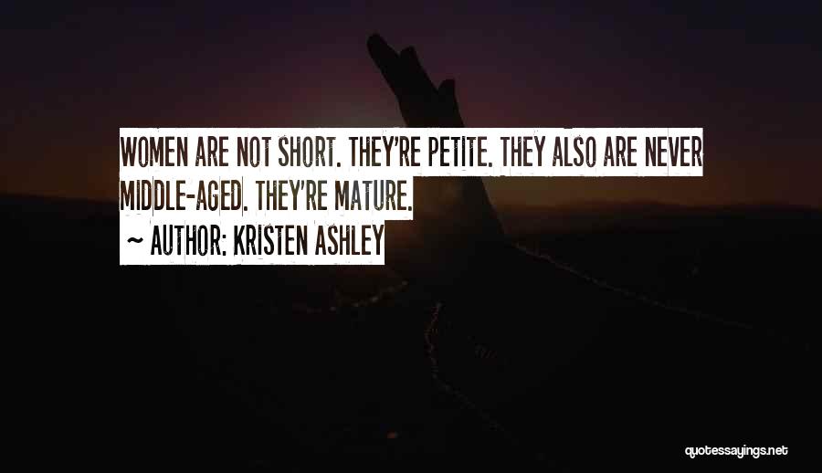 Kristen Ashley Quotes: Women Are Not Short. They're Petite. They Also Are Never Middle-aged. They're Mature.