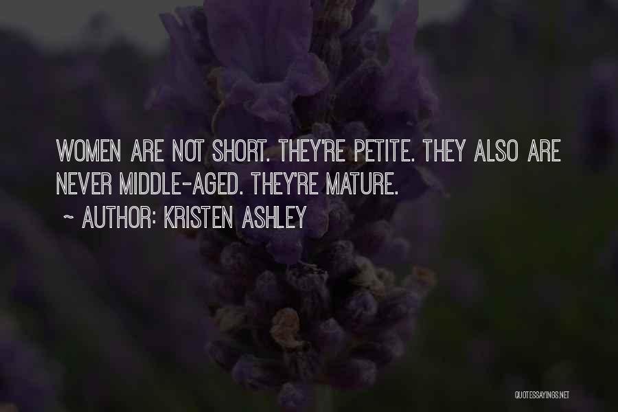 Kristen Ashley Quotes: Women Are Not Short. They're Petite. They Also Are Never Middle-aged. They're Mature.