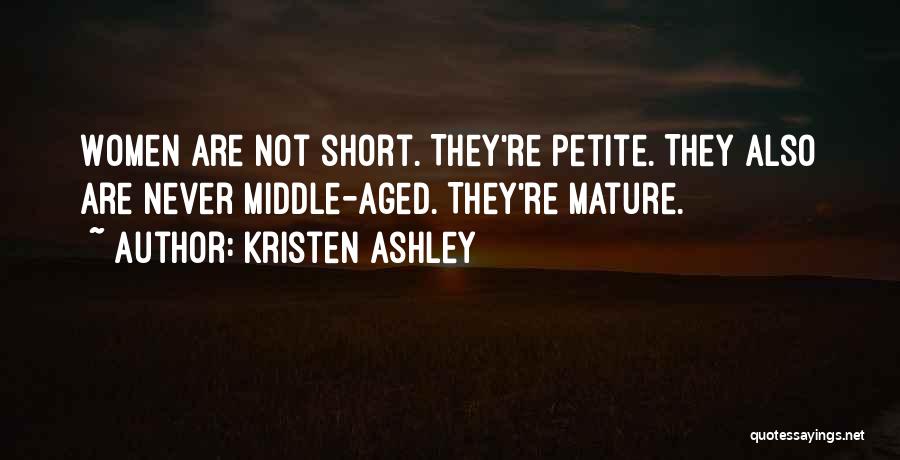 Kristen Ashley Quotes: Women Are Not Short. They're Petite. They Also Are Never Middle-aged. They're Mature.