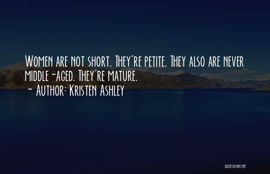 Kristen Ashley Quotes: Women Are Not Short. They're Petite. They Also Are Never Middle-aged. They're Mature.