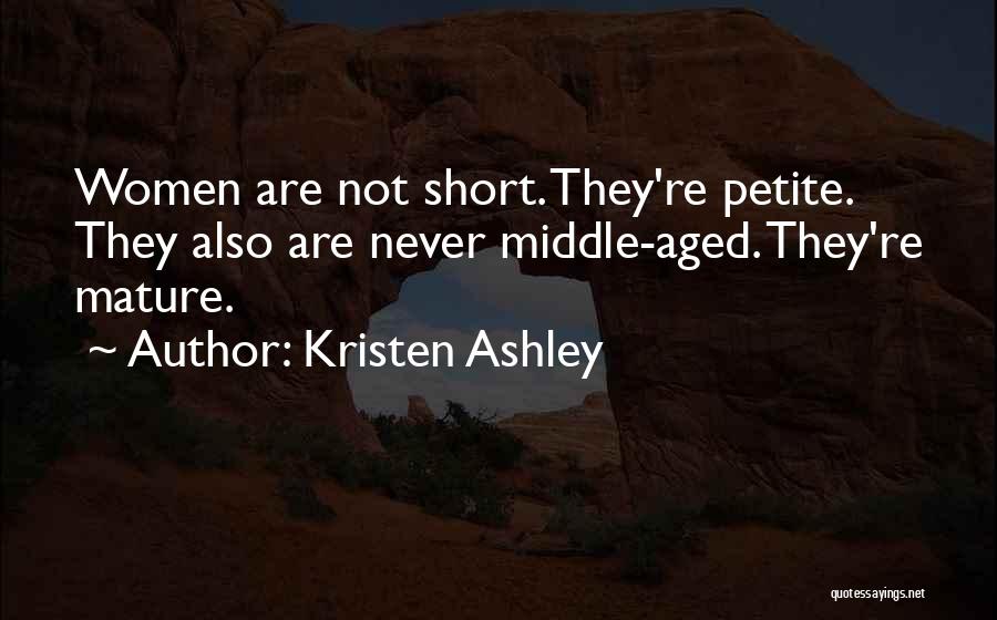 Kristen Ashley Quotes: Women Are Not Short. They're Petite. They Also Are Never Middle-aged. They're Mature.