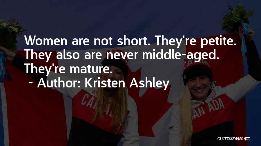 Kristen Ashley Quotes: Women Are Not Short. They're Petite. They Also Are Never Middle-aged. They're Mature.