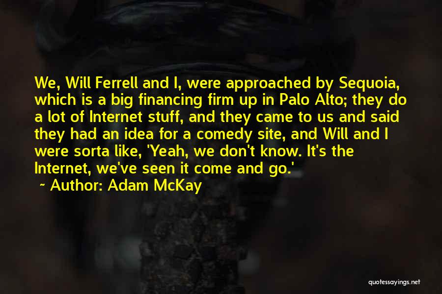 Adam McKay Quotes: We, Will Ferrell And I, Were Approached By Sequoia, Which Is A Big Financing Firm Up In Palo Alto; They