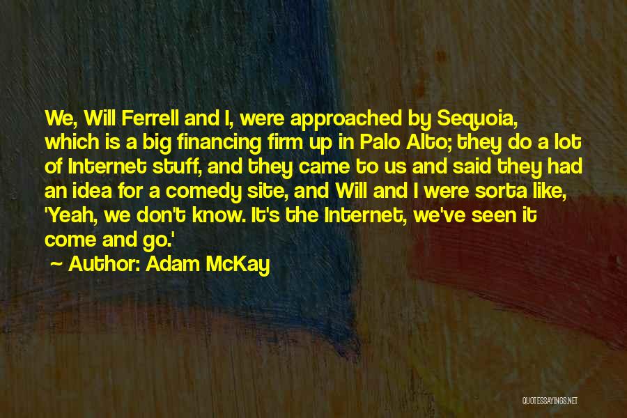 Adam McKay Quotes: We, Will Ferrell And I, Were Approached By Sequoia, Which Is A Big Financing Firm Up In Palo Alto; They