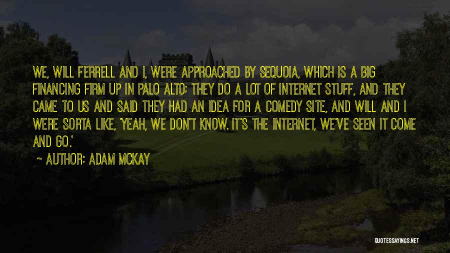 Adam McKay Quotes: We, Will Ferrell And I, Were Approached By Sequoia, Which Is A Big Financing Firm Up In Palo Alto; They