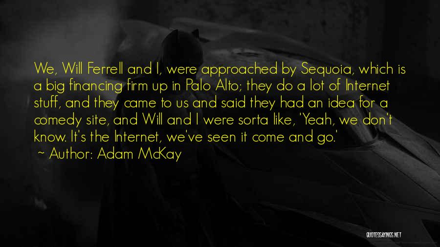 Adam McKay Quotes: We, Will Ferrell And I, Were Approached By Sequoia, Which Is A Big Financing Firm Up In Palo Alto; They