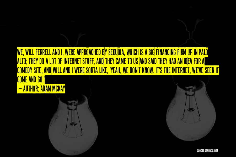 Adam McKay Quotes: We, Will Ferrell And I, Were Approached By Sequoia, Which Is A Big Financing Firm Up In Palo Alto; They