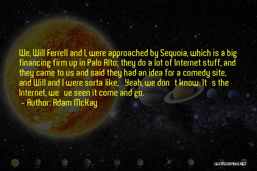 Adam McKay Quotes: We, Will Ferrell And I, Were Approached By Sequoia, Which Is A Big Financing Firm Up In Palo Alto; They