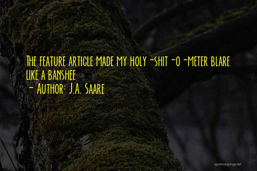 J.A. Saare Quotes: The Feature Article Made My Holy-shit-o-meter Blare Like A Banshee