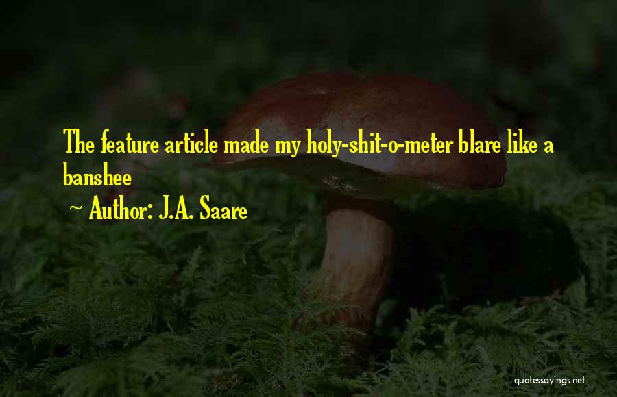 J.A. Saare Quotes: The Feature Article Made My Holy-shit-o-meter Blare Like A Banshee