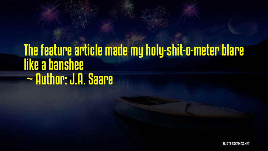 J.A. Saare Quotes: The Feature Article Made My Holy-shit-o-meter Blare Like A Banshee