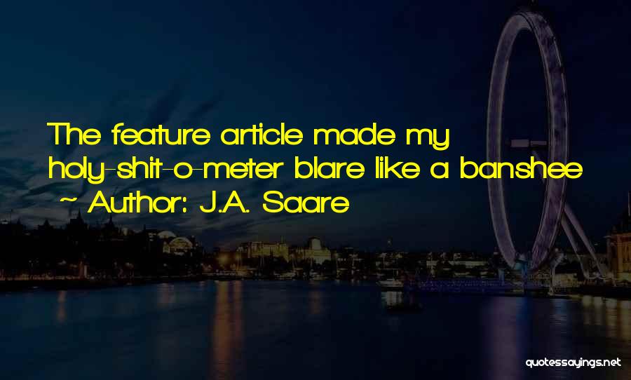 J.A. Saare Quotes: The Feature Article Made My Holy-shit-o-meter Blare Like A Banshee