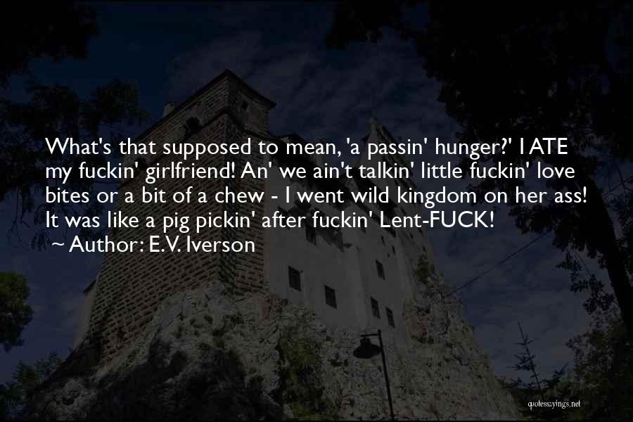 E.V. Iverson Quotes: What's That Supposed To Mean, 'a Passin' Hunger?' I Ate My Fuckin' Girlfriend! An' We Ain't Talkin' Little Fuckin' Love