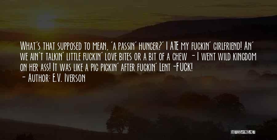 E.V. Iverson Quotes: What's That Supposed To Mean, 'a Passin' Hunger?' I Ate My Fuckin' Girlfriend! An' We Ain't Talkin' Little Fuckin' Love