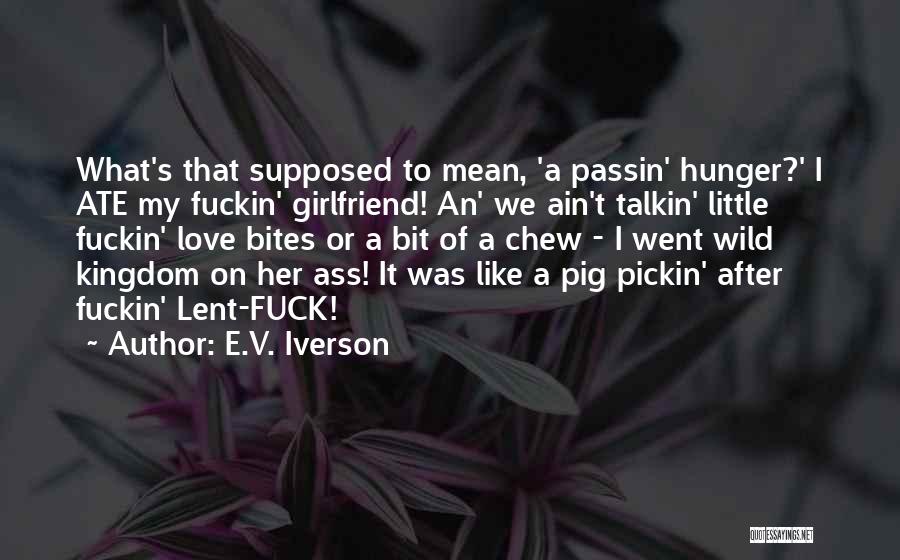 E.V. Iverson Quotes: What's That Supposed To Mean, 'a Passin' Hunger?' I Ate My Fuckin' Girlfriend! An' We Ain't Talkin' Little Fuckin' Love