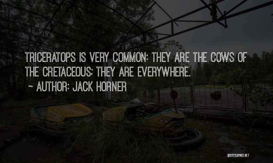 Jack Horner Quotes: Triceratops Is Very Common: They Are The Cows Of The Cretaceous; They Are Everywhere.