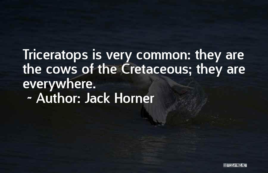 Jack Horner Quotes: Triceratops Is Very Common: They Are The Cows Of The Cretaceous; They Are Everywhere.