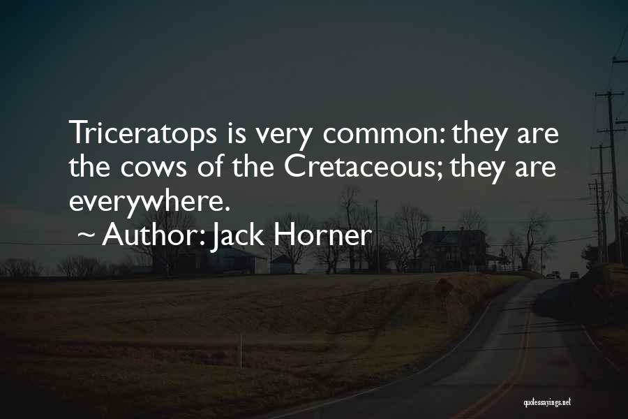 Jack Horner Quotes: Triceratops Is Very Common: They Are The Cows Of The Cretaceous; They Are Everywhere.